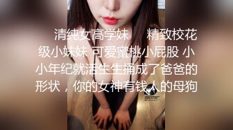 ❤️清纯女高学妹❤️精致校花级小妹妹 可爱蜜桃小屁股 小小年纪就活生生捅成了爸爸的形状，你的女神有钱人的母狗