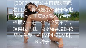 [2DF2] 可爱公主切萌妹子跪着口交，臀很翘小穴很干净嫩的出水，丰满pp后入配合肉棒插入一进一出完全受不了，搞得我早射。喷水瑶蒂法探花猫先生罗志祥[MP4/91MB][BT种子]