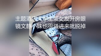 主题酒店大学生带女友开房眼镜文静小妹也很骚进来就脱掉裤子