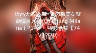 极品天然Q弹巨乳肉臀美女紫薇道具秀❤️Charming Milana（P站）❤️视频合集【74V】 (70)