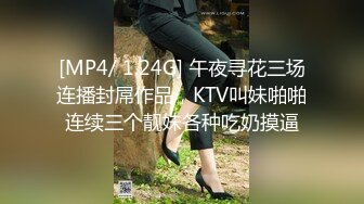 [MP4/ 1.24G] 午夜寻花三场连播封屌作品，KTV叫妹啪啪连续三个靓妹各种吃奶摸逼