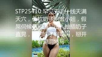 STP25410 罕见无毛一线天满天穴，柔软奶子粉嫩小妞，假屌伺候再操逼，正入抽插奶子直晃，操的妹子啊啊叫，掰开看洞洞特写