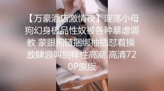 【万豪酒店激情夜】淫荡小母狗幻身极品性奴被各种暴虐调教 蒙眼狗链捆绑抽插怼着操 放肆浪叫别样性高潮 高清720P原版