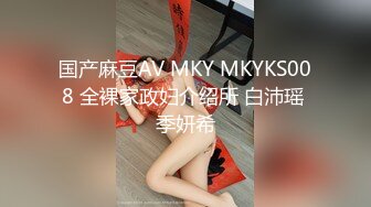 国产麻豆AV MKY MKYKS008 全裸家政妇介绍所 白沛瑶 季妍希