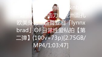 【新片速遞】&nbsp;&nbsp;✨超强视觉冲击力！亚洲面孔欧美身材！巨臀亚裔「lynnxbrad」OF日常性爱私拍【第二弹】(100v+73p)[2.75GB/MP4/1:03:47]