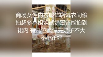 商场女性内衣服饰店试衣间偸拍超多小姐姐试奶罩还能拍到裙内 有几位真漂亮奶子不大不小正好