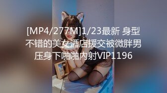 [MP4/277M]1/23最新 身型不错的美女酒店援交被微胖男压身下啪啪內射VIP1196