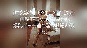 (中文字幕) [EBOD-807] 週末、両親不在で… 僕の部屋は爆乳ビッチ達の溜まり場と化した。