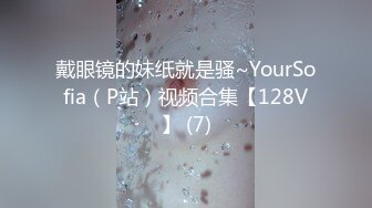 戴眼镜的妹纸就是骚~YourSofia（P站）视频合集【128V】 (7)