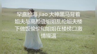 罕露脸海.jiao 大神黑马背着姐夫与高颜值姐姐乱伦姐夫楼下做饭偸偸和姐姐在楼梯口激情操逼