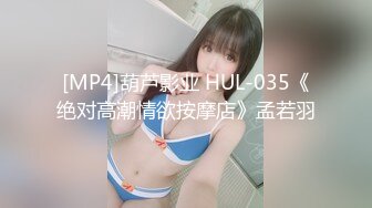 [MP4]葫芦影业 HUL-035《绝对高潮情欲按摩店》孟若羽