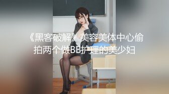 《黑客破解》美容美体中心偷拍两个做BB护理的美少妇