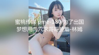 蜜桃传媒 pme-180 为了出国梦想用肉穴求哥哥赞助-林嫣