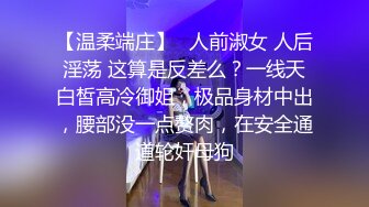 【温柔端庄】⭐人前淑女 人后淫荡 这算是反差么？一线天白皙高冷御姐，极品身材中出，腰部没一点赘肉，在安全通道轮奸母狗