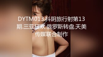 DYTM013.抖阴旅行射第13期.三亚狂欢.俄罗斯转盘.天美传媒联合制作