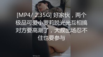 [MP4/ 2.35G] 好家伙，两个极品可爱小萝莉脱光光互相搞对方要高潮了，大叔出场忍不住也要参与