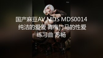 国产麻豆AV MDS MDS0014 纯洁的爱爱 青梅竹马的性爱练习曲 苏畅