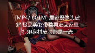 [MP4/ 601M] 居家摄像头破解 极品美女带着男友回家里打炮身材皮肤都是一流