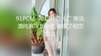 91PCM-001 91制片厂 蒂洁.清纯系JK女学生.像极了初恋女友