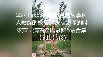 SSR Peach高学历目前从事私人教练的极品台妹，超嗲的叫床声，满嘴淫语最新p站合集【91v】 (8)