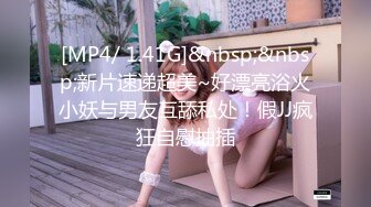 [MP4/ 1.41G]&nbsp;&nbsp;新片速递超美~好漂亮浴火小妖与男友互舔私处！假JJ疯狂自慰抽插