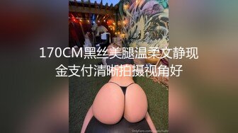 170CM黑丝美腿温柔文静现金支付清晰拍摄视角好