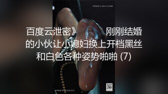 百度云泄密》☀️☀️刚刚结婚的小伙让小媳妇换上开档黑丝和白色各种姿势啪啪 (7)