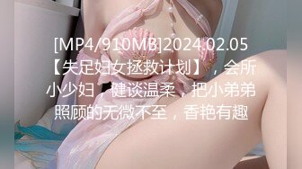 [MP4/910MB]2024.02.05【失足妇女拯救计划】，会所小少妇，健谈温柔，把小弟弟照顾的无微不至，香艳有趣