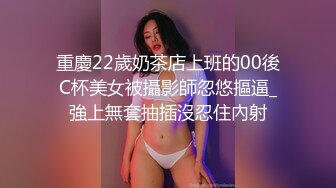 重慶22歲奶茶店上班的00後C杯美女被攝影師忽悠摳逼_強上無套抽插沒忍住內射