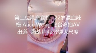 第二位港产女优✿22岁混血辣模 Alice Wong 飞台湾拍AV出道✿激战片42分锺大尺度