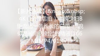 【新片速遞】&nbsp;&nbsp; 4K（全景后拍）丰腴少妇B里流出一条长长的白带❤️貌似是被刚内射过的精液[166M/MP4/01:47]