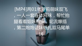 [MP4]两01年萝莉萌妹双飞，一人一套连体网袜，帮忙抬腿看着姐妹被操，轮流爆插 ，第二炮炮让妹纸扎双马尾单挑