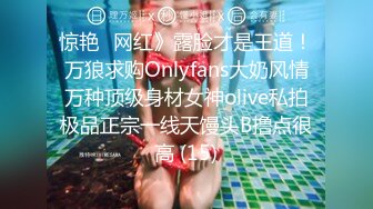 惊艳✅网红》露脸才是王道！万狼求购Onlyfans大奶风情万种顶级身材女神olive私拍极品正宗一线天馒头B撸点很高 (15)