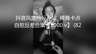 抖音风露脸反差婊  裸舞卡点自慰反差合集【1000 v】 (826)