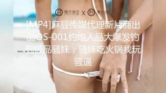 [MP4]麻豆传媒代理新片商出品OS-001约炮人品大爆发钓到极品骚妹，骚妹吃火锅我玩骚逼