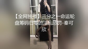 【全网独播】三分之一命运轮盘筹码归零的淫乱惩罚-秦可欣