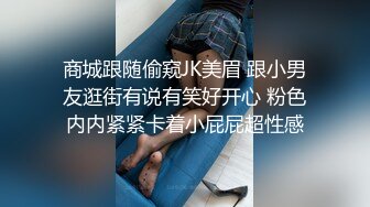 商城跟随偷窥JK美眉 跟小男友逛街有说有笑好开心 粉色内内紧紧卡着小屁屁超性感