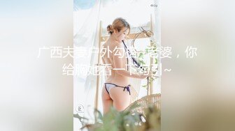 广西夫妻户外勾搭~老婆，你给胸她看一下勾引~