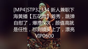 [MP4]STP32334 新人兼职下海黄播【五花肉】首秀，跳弹自慰了，爆撸N次，颜值高就是任性，怼到镜头上了，漂亮 VIP0600