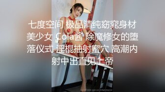 七度空间 极品清纯窈窕身材美少女 Cola酱 除魔修女的堕落仪式 淫棍抽射蜜穴 高潮内射中出直见上帝