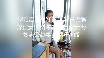 绿帽淫妻爱好者甄选 单男爆操淫妻 户外暴露调教淫妻 绿奴老公献妻 虐操母狗篇