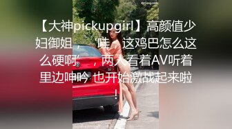 【大神pickupgirl】高颜值少妇御姐，‘哇，这鸡巴怎么这么硬啊’，两人看着AV听着里边呻吟 也开始激战起来啦！