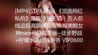 [MP4]STP32362 《顶流网红私拍》露脸才是王道！万人在线追踪高颜极品蜜桃臀美鲍女神naomi订阅原版~徒步野战+柠檬水店特殊服务 VIP0600