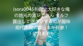 (sora00458)露出大好きな俺の地元の激レアさん セルフ露出して逆ナンするのが趣味 前代未聞の露出ネキ見参！！望月あやか