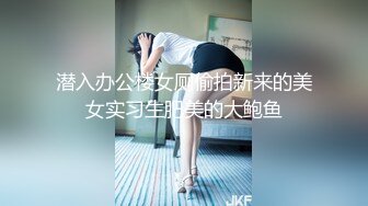 潜入办公楼女厕偷拍新来的美女实习生肥美的大鲍鱼