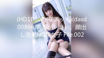 (HD1080P)(ダスッ！)(dasd00866)肉感がシコい。顔出し完全NG系女子 File.002