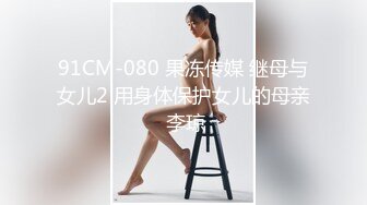 最强91约炮大神未流出作品-约操骚货京都整形医生 喜欢毒龙技术真不错 情趣内衣穿着爆操 第二炮