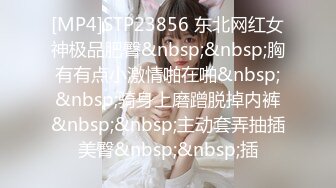 [MP4]STP23856 东北网红女神极品肥臀&nbsp;&nbsp;胸有有点小激情啪在啪&nbsp;&nbsp;骑身上磨蹭脱掉内裤&nbsp;&nbsp;主动套弄抽插美臀&nbsp;&nbsp;插