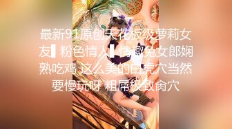 最新91原创天花板级萝莉女友▌粉色情人▌情趣兔女郎娴熟吃鸡 这么美的白虎穴当然要慢玩呀 粗屌极致肏穴