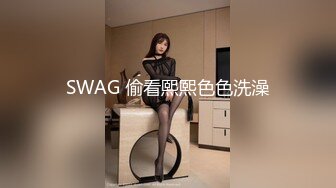 SWAG 偷看熙熙色色洗澡